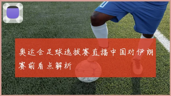 奥运会足球选拔赛直播中国对伊朗赛前看点解析