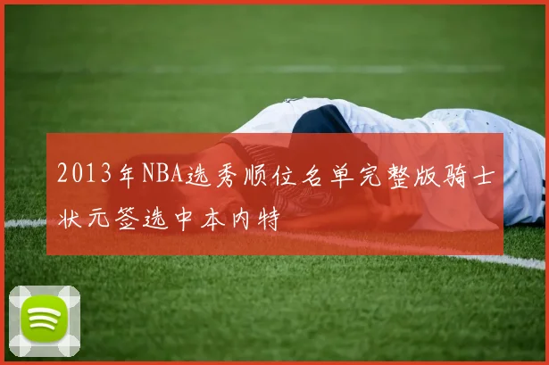 2013年NBA选秀顺位名单完整版骑士状元签选中本内特