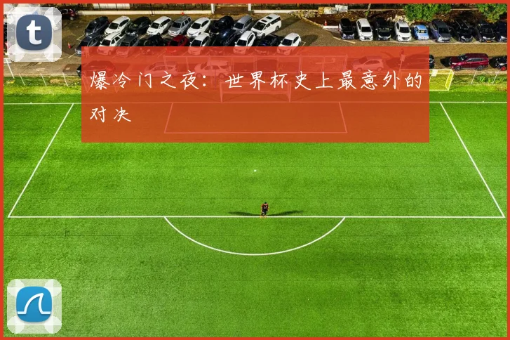 爆冷门之夜：世界杯史上最意外的对决