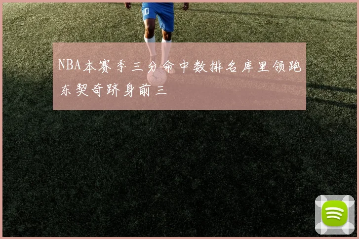 NBA本赛季三分命中数排名库里领跑东契奇跻身前三
