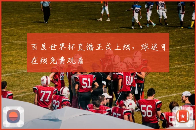 百度世界杯直播正式上线，球迷可在线免费观看
