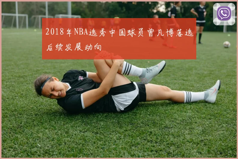 2018年NBA选秀中国球员曾凡博落选后续发展动向
