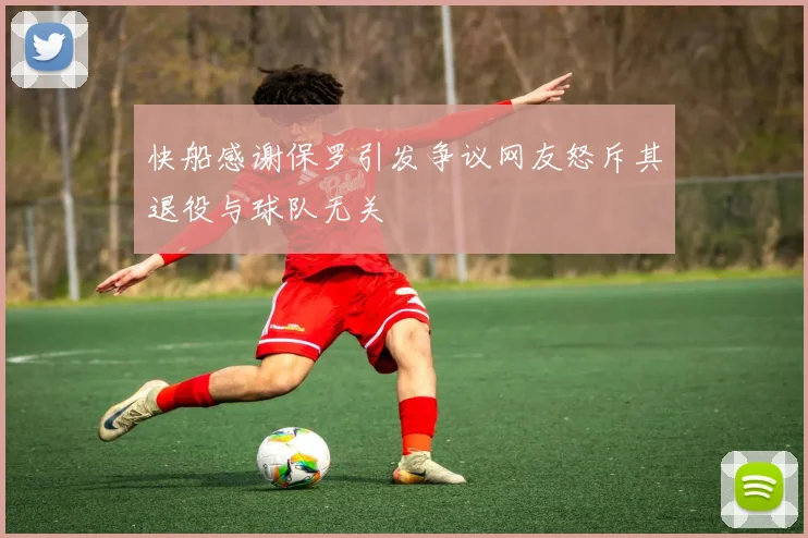 快船感谢保罗引发争议网友怒斥其退役与球队无关