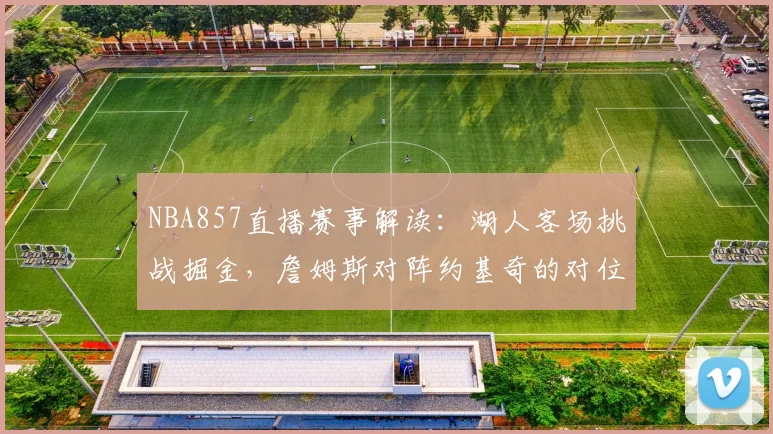 NBA857直播赛事解读：湖人客场挑战掘金，詹姆斯对阵约基奇的对位较量
