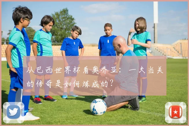 从巴西世界杯看奥乔亚：一夫当关的传奇是如何炼成的？